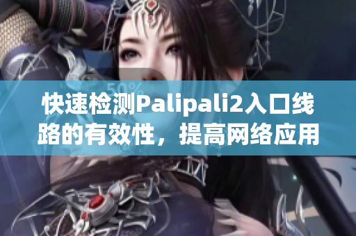 快速檢測(cè)Palipali2入口線路的有效性，提高網(wǎng)絡(luò)應(yīng)用體驗(yàn)