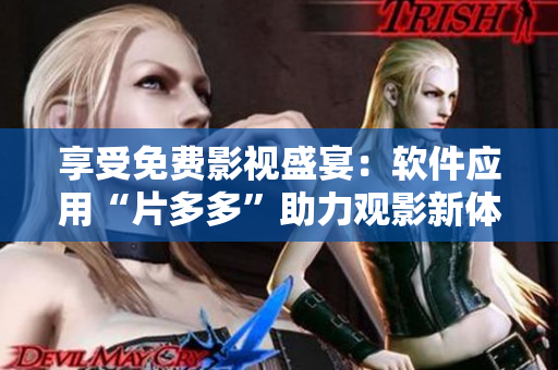 享受免費影視盛宴：軟件應(yīng)用“片多多”助力觀影新體驗！