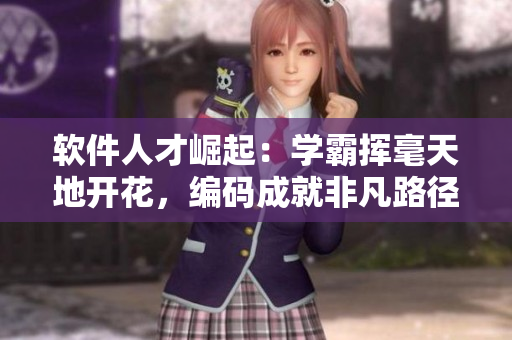軟件人才崛起：學(xué)霸揮毫天地開花，編碼成就非凡路徑