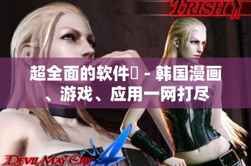 超全面的軟件庫 - 韓國漫畫、游戲、應(yīng)用一網(wǎng)打盡