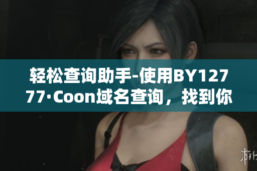 輕松查詢助手-使用BY12777·Coon域名查詢，找到你的軟件解決方案