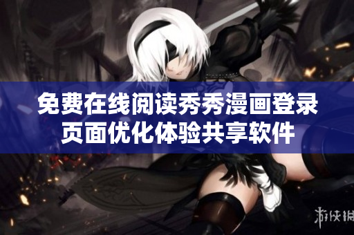 免費在線閱讀秀秀漫畫登錄頁面優(yōu)化體驗共享軟件