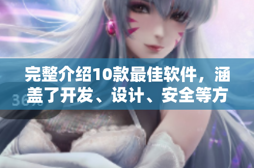 完整介紹10款最佳軟件，涵蓋了開發(fā)、設(shè)計、安全等方面