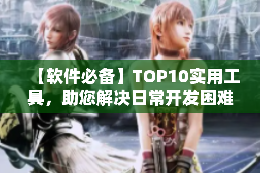 【軟件必備】TOP10實用工具，助您解決日常開發(fā)困難