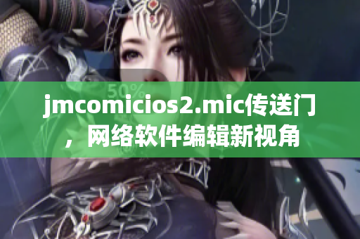 jmcomicios2.mic傳送門(mén)，網(wǎng)絡(luò)軟件編輯新視角