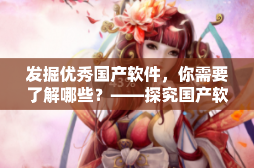 發(fā)掘優(yōu)秀國產(chǎn)軟件，你需要了解哪些？——探究國產(chǎn)軟件行業(yè)精華