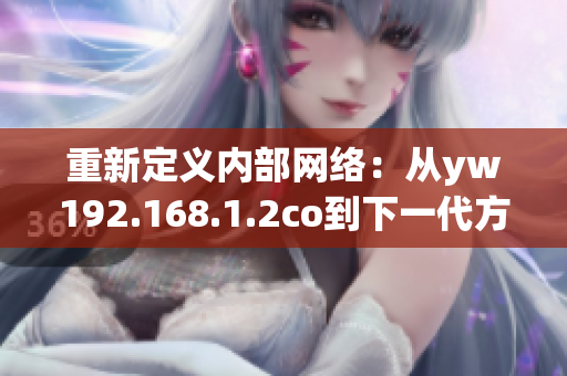 重新定義內(nèi)部網(wǎng)絡：從yw192.168.1.2co到下一代方案的完美過渡