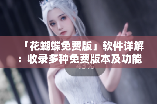 「花蝴蝶免費(fèi)版」軟件詳解：收錄多種免費(fèi)版本及功能大全