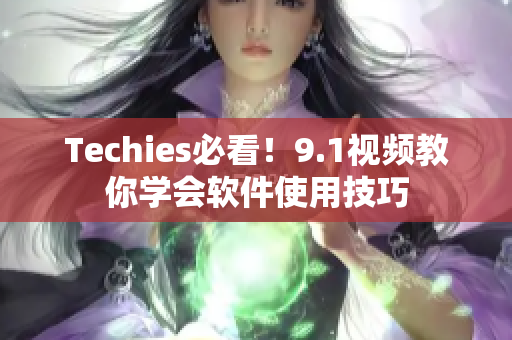 Techies必看！9.1視頻教你學(xué)會(huì)軟件使用技巧