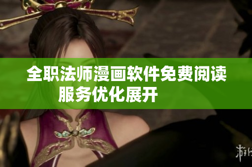 全職法師漫畫軟件免費閱讀服務(wù)優(yōu)化展開        