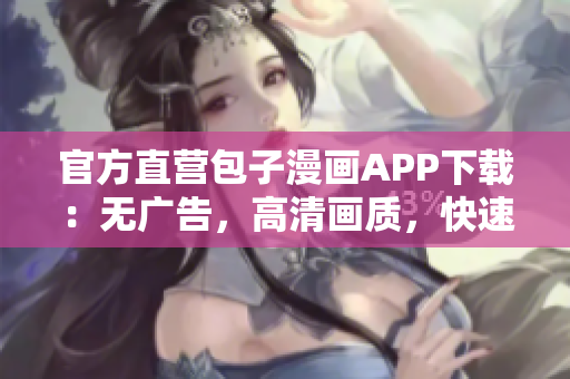 官方直營(yíng)包子漫畫(huà)APP下載：無(wú)廣告，高清畫(huà)質(zhì)，快速更新！