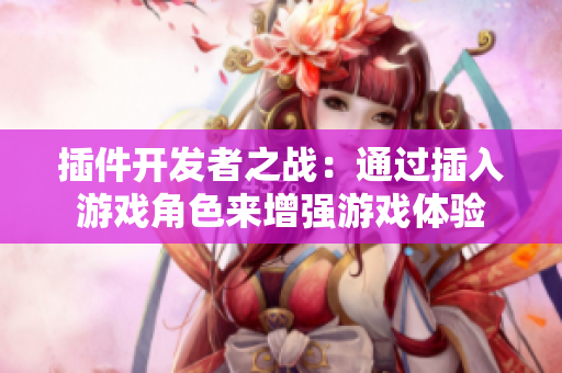 插件開發(fā)者之戰(zhàn)：通過插入游戲角色來增強游戲體驗