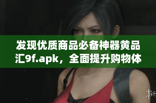 發(fā)現(xiàn)優(yōu)質(zhì)商品必備神器黃品匯9f.apk，全面提升購物體驗！