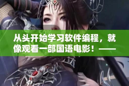 從頭開始學(xué)習(xí)軟件編程，就像觀看一部國(guó)語(yǔ)電影！——免費(fèi)學(xué)習(xí)軟件編程