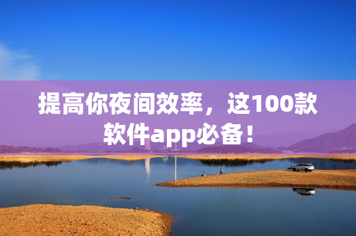提高你夜間效率，這100款軟件app必備！