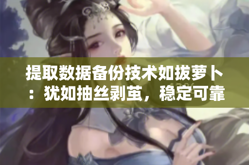 提取數(shù)據(jù)備份技術(shù)如拔蘿卜：猶如抽絲剝繭，穩(wěn)定可靠又高效