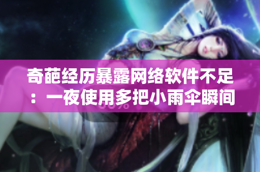 奇葩經(jīng)歷暴露網(wǎng)絡(luò)軟件不足：一夜使用多把小雨傘瞬間激發(fā)軟件改進之路