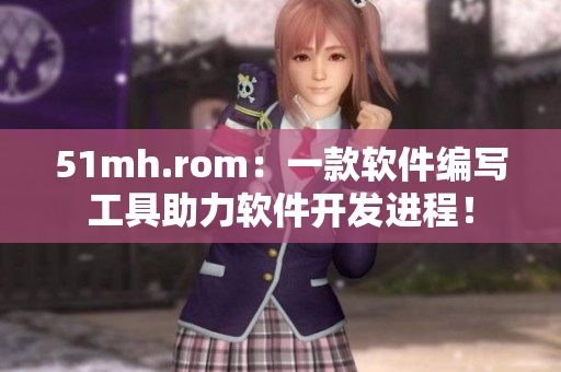 51mh.rom：一款軟件編寫工具助力軟件開發(fā)進程！