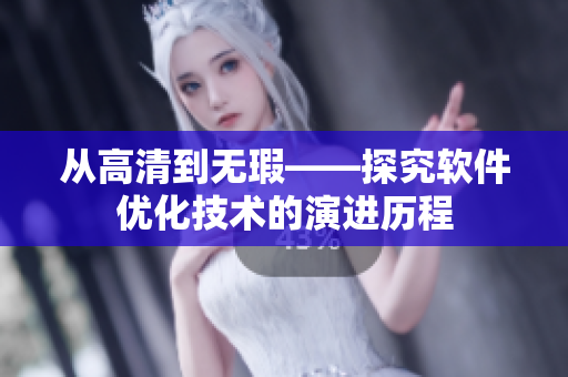 從高清到無(wú)瑕——探究軟件優(yōu)化技術(shù)的演進(jìn)歷程