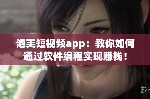 泡芙短視頻app：教你如何通過軟件編程實現(xiàn)賺錢！