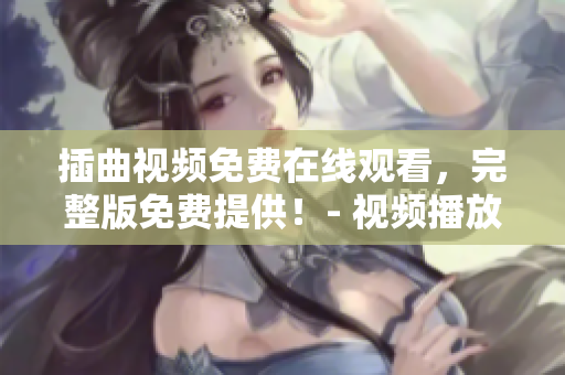 插曲視頻免費(fèi)在線觀看，完整版免費(fèi)提供！- 視頻播放