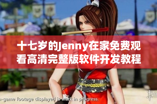 十七歲的Jenny在家免費(fèi)觀看高清完整版軟件開發(fā)教程