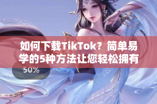 如何下載TikTok？簡單易學(xué)的5種方法讓您輕松擁有！