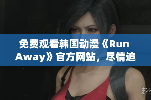 免費觀看韓國動漫《Run Away》官方網(wǎng)站，盡情追逐青春夢想！