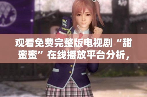 觀看免費完整版電視劇“甜蜜蜜”在線播放平臺分析，軟件推薦