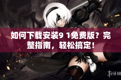 如何下載安裝9 1免費版？完整指南，輕松搞定！