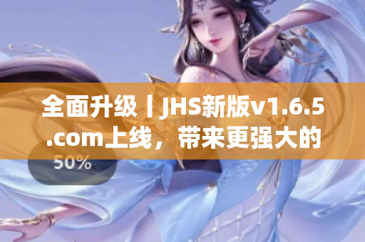全面升級丨JHS新版v1.6.5.com上線，帶來更強大的軟件編輯體驗