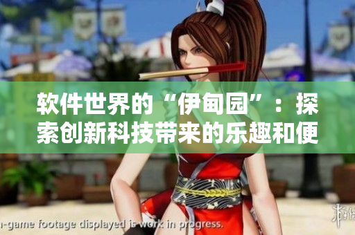 軟件世界的“伊甸園”：探索創(chuàng)新科技帶來的樂趣和便利