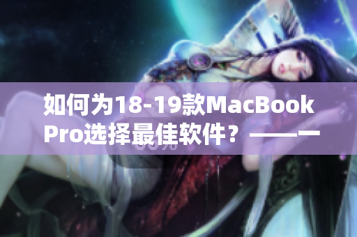 如何為18-19款MacBook Pro選擇最佳軟件？——一份實(shí)用指南
