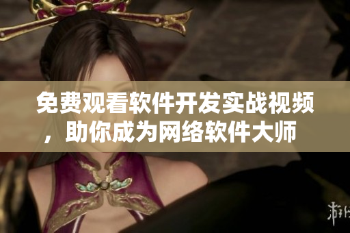 免費(fèi)觀看軟件開發(fā)實(shí)戰(zhàn)視頻，助你成為網(wǎng)絡(luò)軟件大師  西瓜視頻