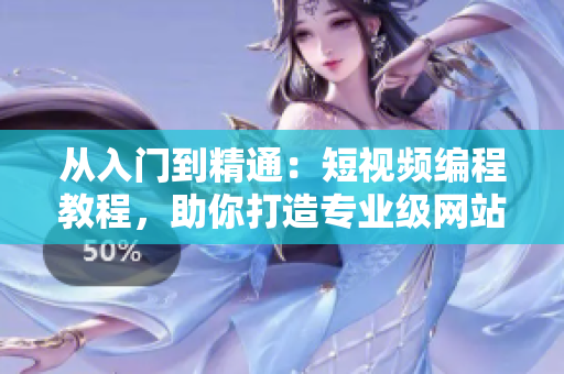 從入門到精通：短視頻編程教程，助你打造專業(yè)級網(wǎng)站！