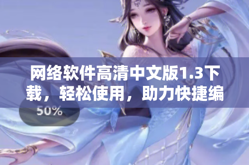 網(wǎng)絡(luò)軟件高清中文版1.3下載，輕松使用，助力快捷編寫(xiě)！