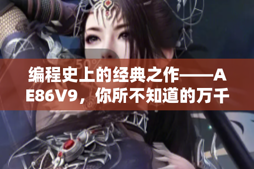 編程史上的經(jīng)典之作——AE86V9，你所不知道的萬(wàn)千色彩