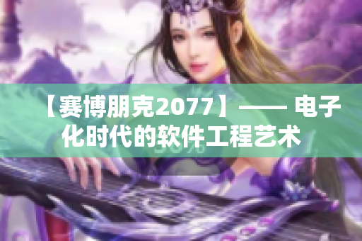 【賽博朋克2077】—— 電子化時代的軟件工程藝術(shù)