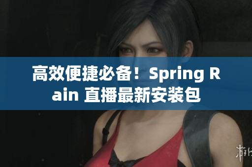 高效便捷必備！Spring Rain 直播最新安裝包