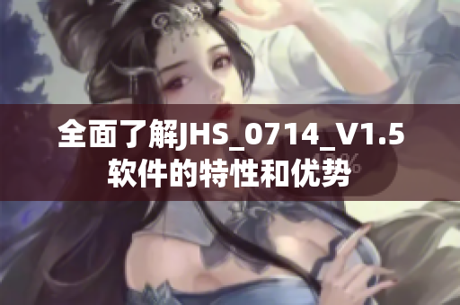 全面了解JHS_0714_V1.5軟件的特性和優(yōu)勢