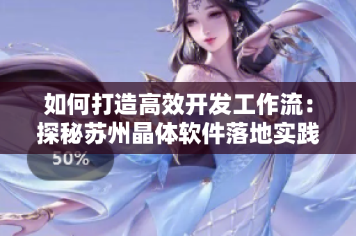 如何打造高效開發(fā)工作流：探秘蘇州晶體軟件落地實(shí)踐