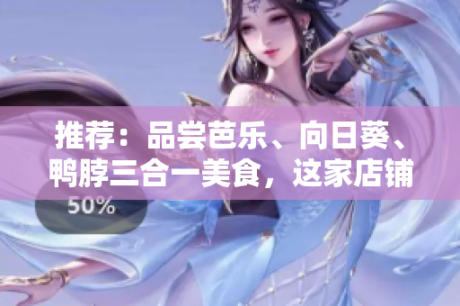 推薦：品嘗芭樂、向日葵、鴨脖三合一美食，這家店鋪必須去！