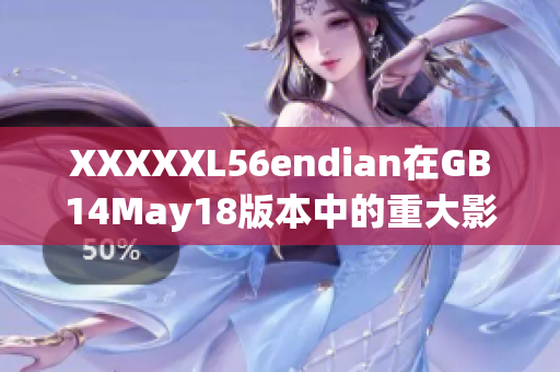 XXXXXL56endian在GB14May18版本中的重大影響：一篇報道