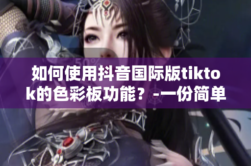 如何使用抖音國際版tiktok的色彩板功能？-一份簡單易懂的教程