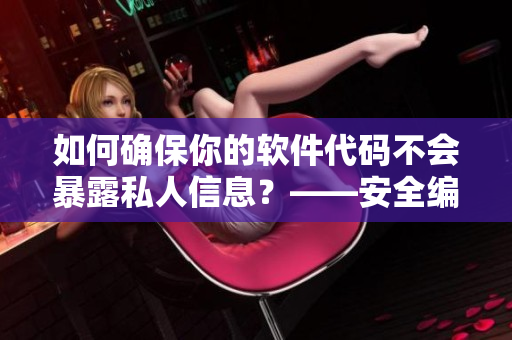 如何確保你的軟件代碼不會(huì)暴露私人信息？——安全編程實(shí)踐指南