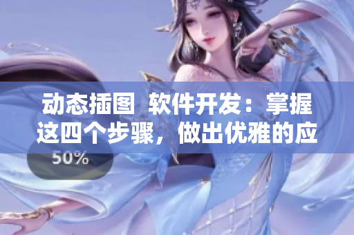 動態(tài)插圖  軟件開發(fā)：掌握這四個步驟，做出優(yōu)雅的應(yīng)用程序