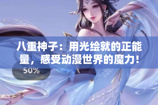 八重神子：用光繪就的正能量，感受動漫世界的魔力！