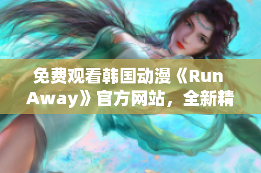免費觀看韓國動漫《Run Away》官方網(wǎng)站，全新精彩內(nèi)容盡在其中