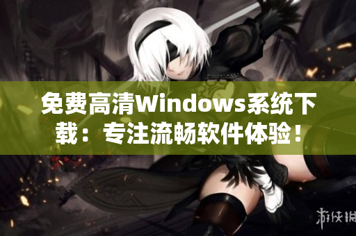 免費高清Windows系統(tǒng)下載：專注流暢軟件體驗！