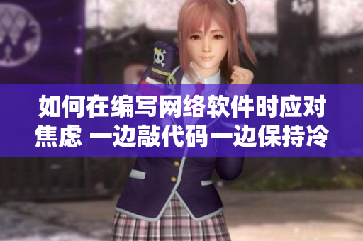如何在編寫網(wǎng)絡(luò)軟件時(shí)應(yīng)對(duì)焦慮 一邊敲代碼一邊保持冷靜的技巧與建議